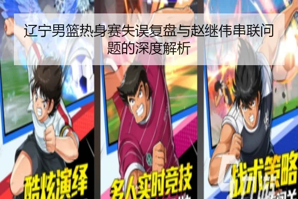 辽宁男篮热身赛失误复盘与赵继伟串联问题的深度解析